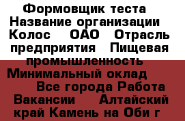 Формовщик теста › Название организации ­ Колос-3, ОАО › Отрасль предприятия ­ Пищевая промышленность › Минимальный оклад ­ 21 000 - Все города Работа » Вакансии   . Алтайский край,Камень-на-Оби г.